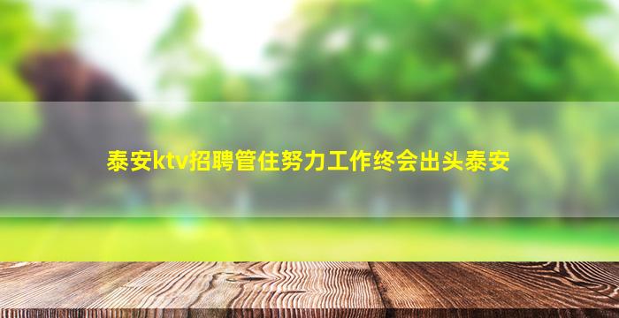 泰安ktv招聘管住努力工作终会出头泰安